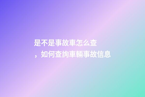 是不是事故車怎么查，如何查詢車輛事故信息